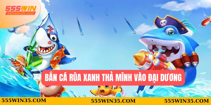 Bắn Cá Rùa Xanh thả mình vào đại dương