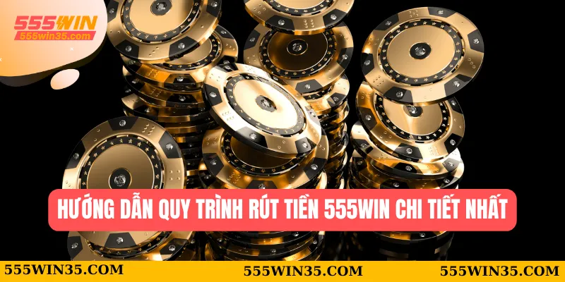 Rút Tiền 555WIN - Hướng Dẫn Giao Dịch Chi Tiết Nhất 2 Hướng dẫn quy trình rút tiền 555WIN chi tiết nhất