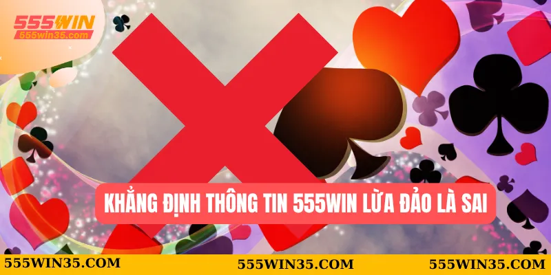 555WIN Lừa Đảo - Góc Nhìn Công Tâm Từ Người Trong Cuộc 2 Khẳng định thông tin 555WIN lừa đảo là sai