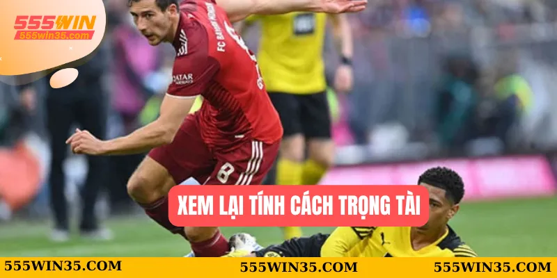 Kèo Thẻ Phạt 555WIN - Bắt Nhịp Cảm Xúc, Nhận Thưởng Cực Sốc 3 Xem lại tính cách trọng tài