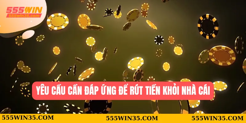 Rút Tiền 555WIN - Hướng Dẫn Giao Dịch Chi Tiết Nhất 1 Yêu cầu cần đáp ứng để rút tiền khỏi nhà cái